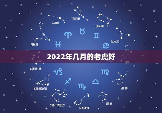2022年几月的老虎好,2022年不生几月虎 2022年几月的老虎好,2022年不生几月虎