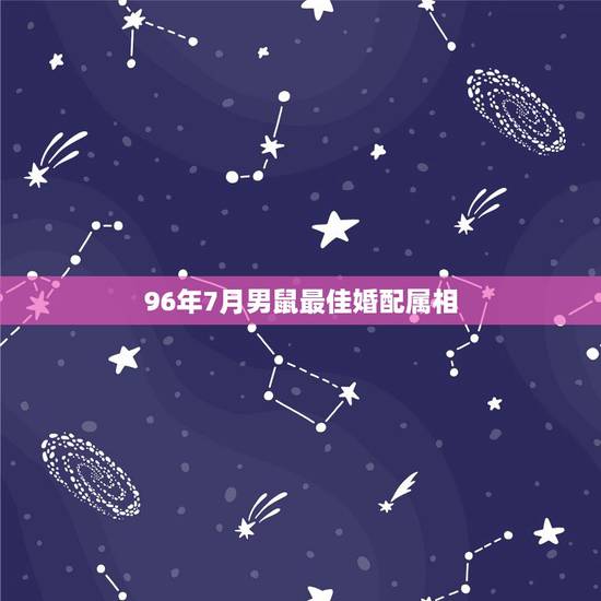 96年7月男鼠最佳婚配属相，96年属鼠的属相婚配表