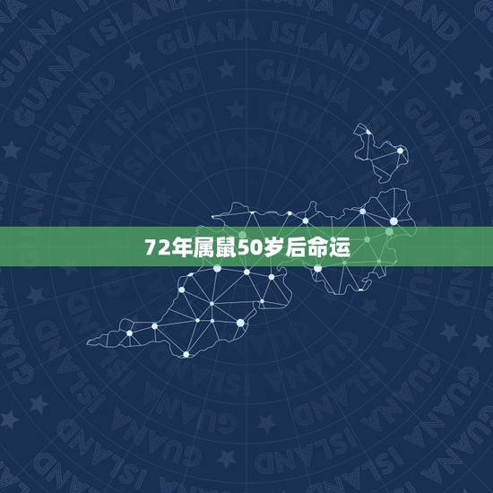 72年属鼠50岁后命运，72年属鼠的人一生的运势如何