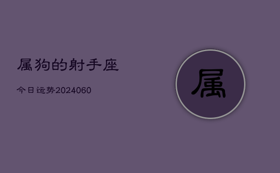 属狗的射手座今日运势(20240603) 属狗的射手座今日运势(20240603)