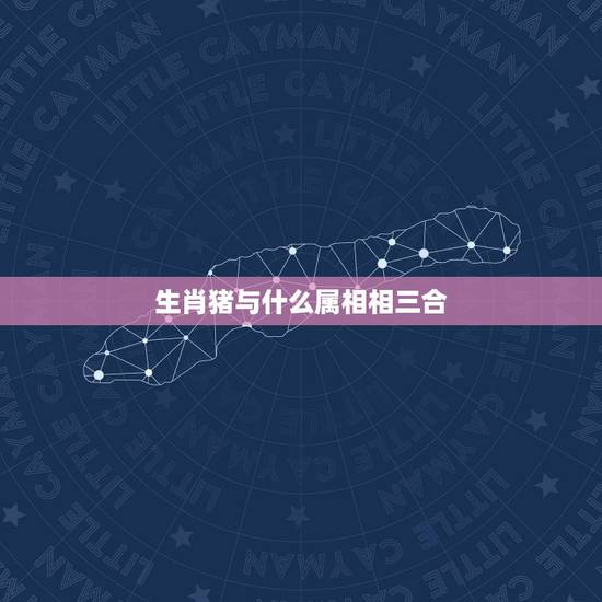 生肖猪与什么属相相三合,属猪的属相和什么属相三合不是找公朋友 生肖猪与什么属相相三合,属猪的属相和什么属相三合不是找公朋友