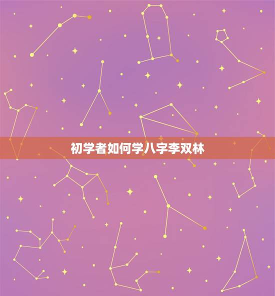 初学者如何学八字李双林，如何学排八字