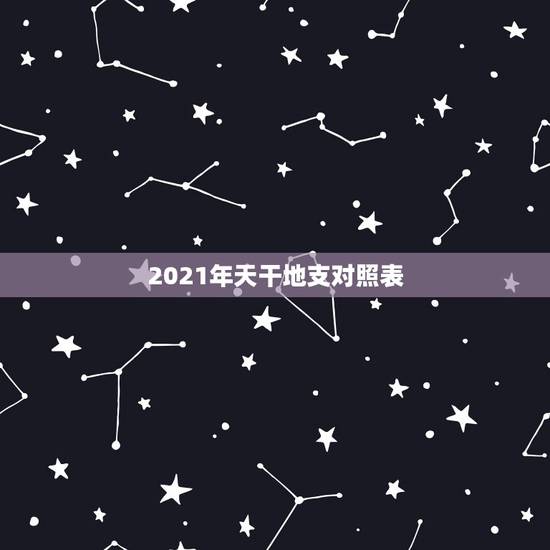 2021年天干地支对照表，2021天干地支是什么年