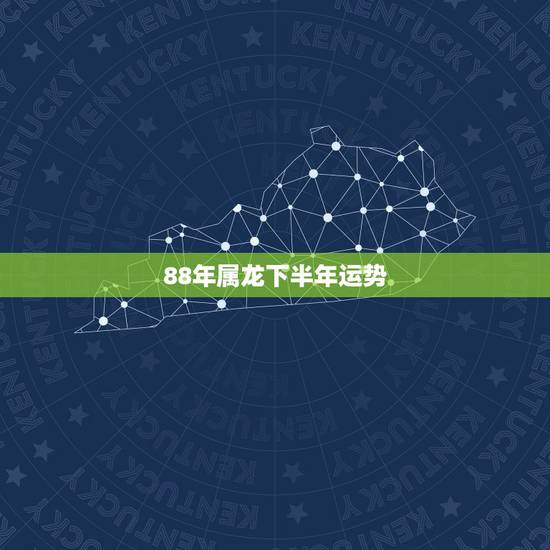 88年属龙下半年运势，88年2021年属龙人的全年运势