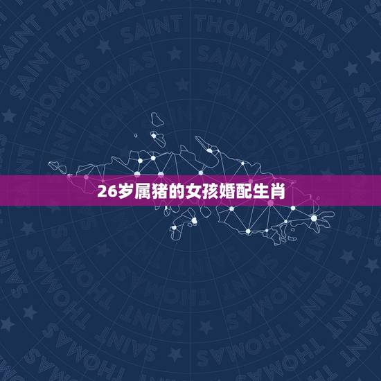26岁属猪的女孩婚配生肖,属猪的女性和什么属相最配 26岁属猪的女孩婚配生肖,属猪的女性和什么属相最配