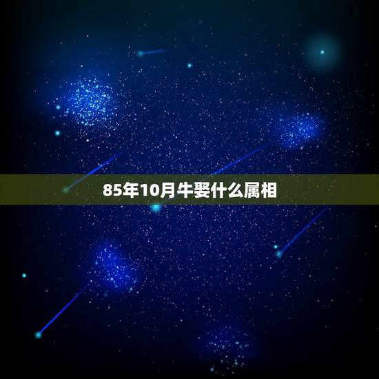 85年10月牛娶什么属相，85年的牛和什么属相最配