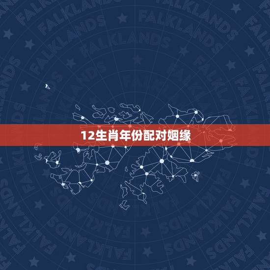 12生肖年份配对姻缘，十二生肖姻缘配对？