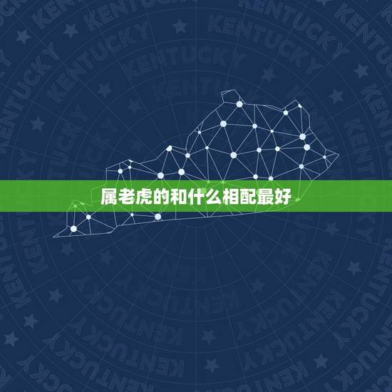 属老虎的和什么相配最好,属老虎的和什么属相最配 属老虎的和什么相配最好,属老虎的和什么属相最配
