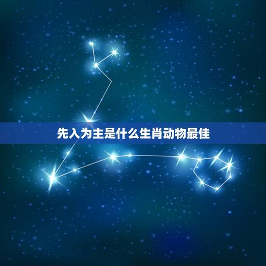 先入为主是什么生肖动物最佳,先入为主的谜底是什么? 先入为主是什么生肖动物最佳,先入为主的谜底是什么?