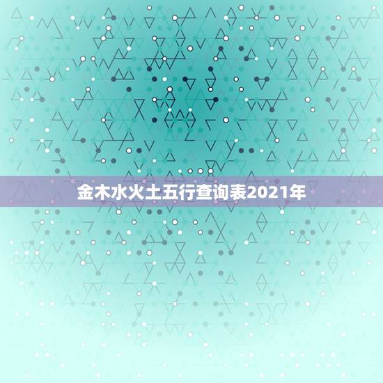 金木水火土五行查询表2021年，金木水火土命查询
