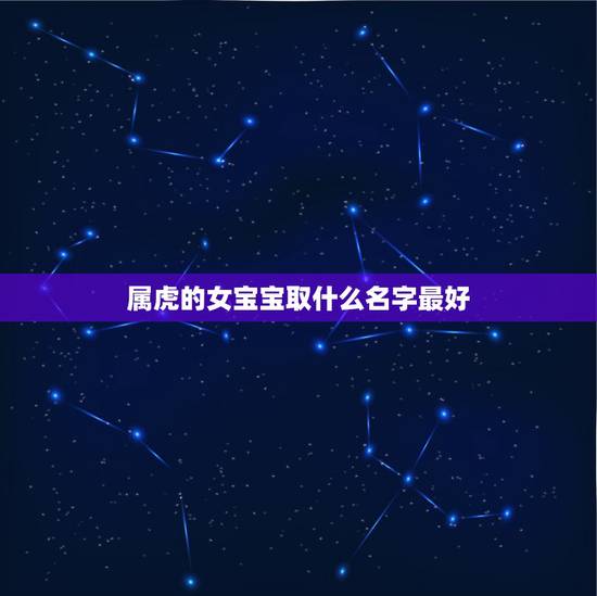 属虎的女宝宝取什么名字最好 今年桃花运最旺的星座2022 属虎的女宝宝取什么名字最好 今年桃花运最旺的星座2022