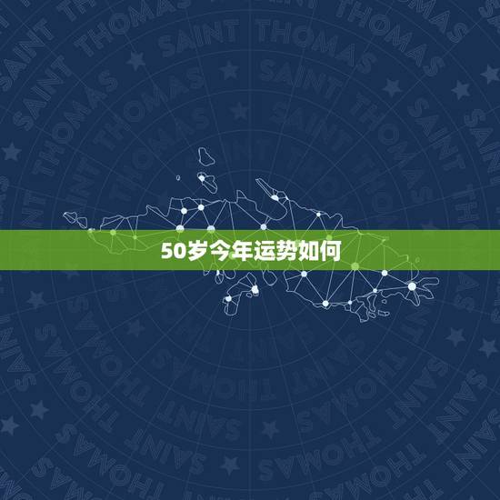 50岁今年运势如何，今年50周岁属什么生肖