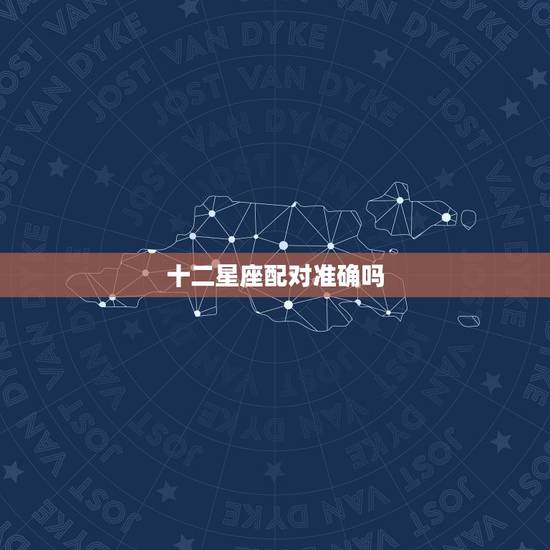 十二星座配对准确吗 十二星座配对表大全 十二星座配对准确吗 十二星座配对表大全