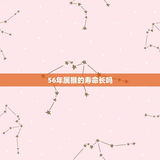 56年属猴的寿命长吗，56年属猴的今年多大