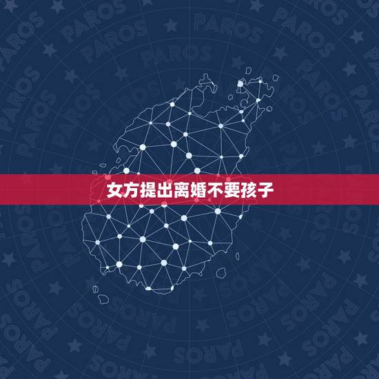 女方提出离婚不要孩子,女方提出退婚,女方提出退婚是否要承担所有 女方提出离婚不要孩子,女方提出退婚,女方提出退婚是否要承担所有