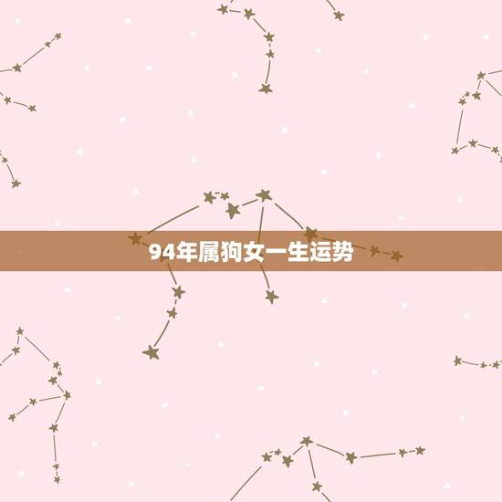 94年属狗女一生运势,94年属狗姻缘2022 94年属狗女一生运势,94年属狗姻缘2022