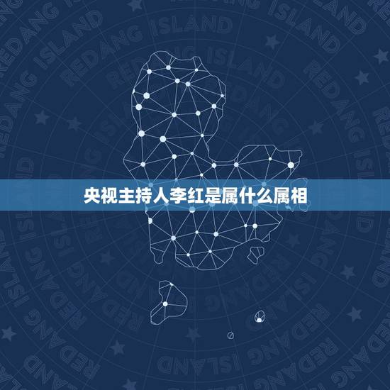 央视主持人李红是属什么属相，央视海峡两岸主持人李红是不是一九七二年生人
