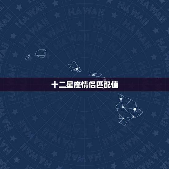 十二星座情侣匹配值,12星座的配对指数? 十二星座情侣匹配值,12星座的配对指数?