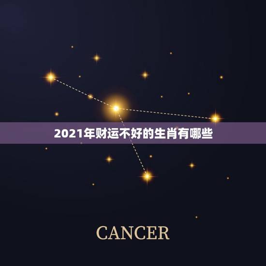 2021年财运不好的生肖有哪些，2021犯太岁的生肖有哪些