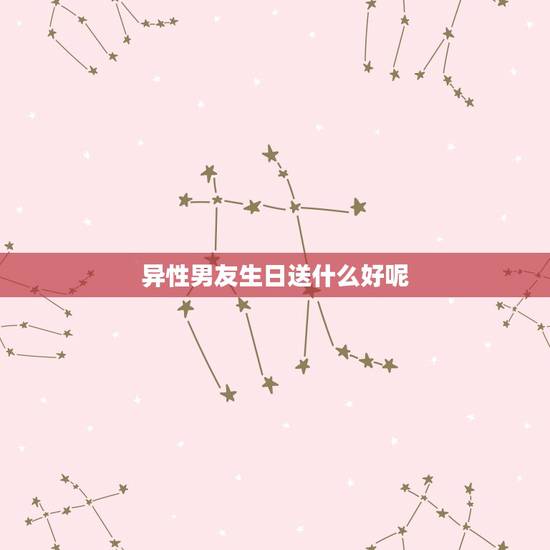 异性男友生日送什么好呢,送男朋友什么生日礼物好呢? 异性男友生日送什么好呢,送男朋友什么生日礼物好呢?