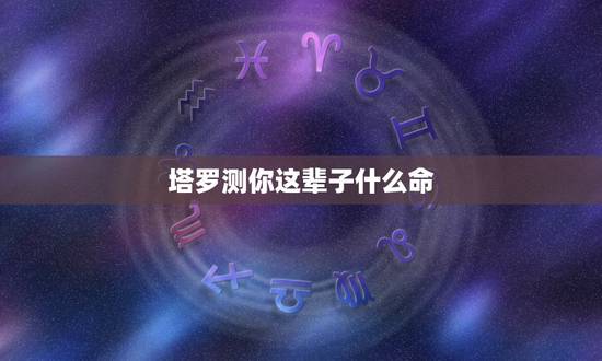 塔罗测你这辈子什么命,塔罗牌真会算出你的命运吗? 塔罗测你这辈子什么命,塔罗牌真会算出你的命运吗?