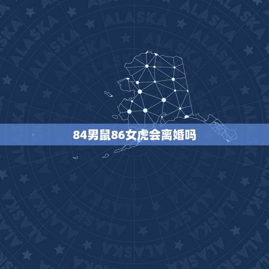 84男鼠86女虎会离婚吗,1984男鼠一生几次婚姻 84男鼠86女虎会离婚吗,1984男鼠一生几次婚姻