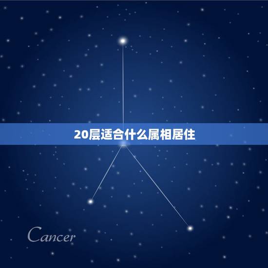 20层适合什么属相居住,十二生肖该住什么楼层最佳 20层适合什么属相居住,十二生肖该住什么楼层最佳