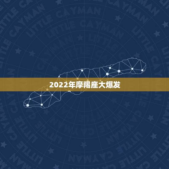 2022年摩羯座大爆发,摩羯座2021年会不会遇贵人?贵人运势好不好? 2022年摩羯座大爆发,摩羯座2021年会不会遇贵人?贵人运势好不好?