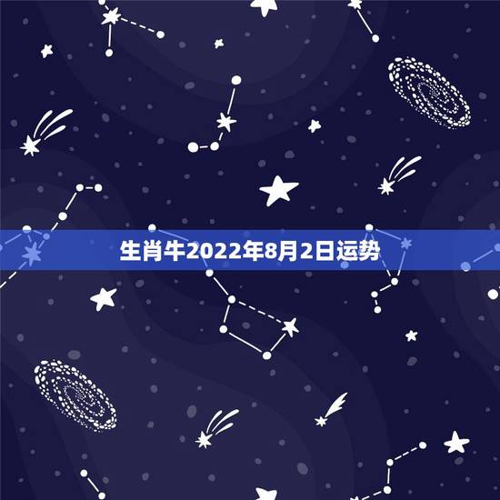 生肖牛2022年8月2日运势,2010年属相牛的运势 生肖牛2022年8月2日运势,2010年属相牛的运势