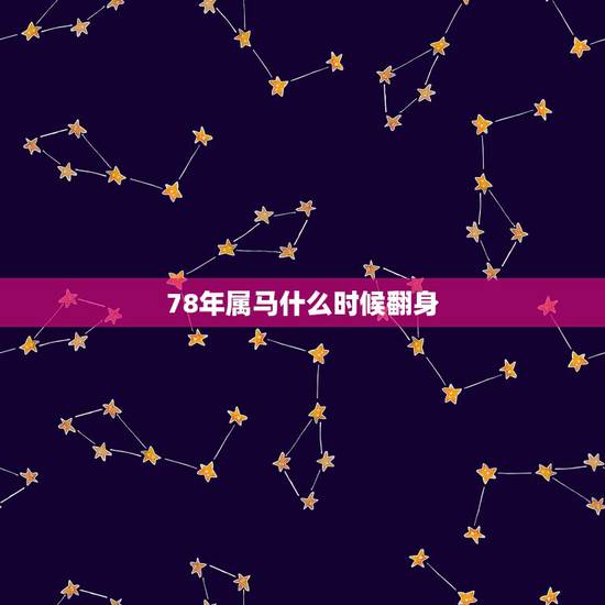 78年属马什么时候翻身,属马1978年是什么星座 78年属马什么时候翻身,属马1978年是什么星座