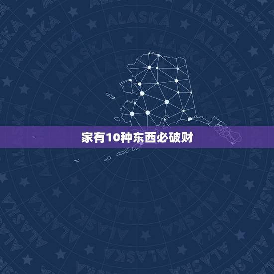 家有10种东西必破财，如果家里出现这几种风水情况，可能最近要有不好的事