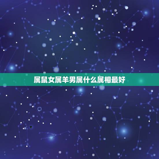 属鼠女属羊男属什么属相最好,男属鼠女属羊配吗?属鼠和属羊配吗? 属鼠女属羊男属什么属相最好,男属鼠女属羊配吗?属鼠和属羊配吗?