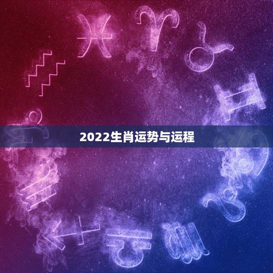 2022生肖运势与运程 2022生肖运势与运程