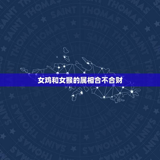 女鸡和女猴的属相合不合财,属猴的女人和属鸡的男人在一起好不好有财运 女鸡和女猴的属相合不合财,属猴的女人和属鸡的男人在一起好不好有财运
