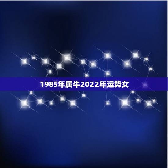 1985年属牛2022年运势女,属牛35岁大劫 1985年属牛2022年运势女,属牛35岁大劫