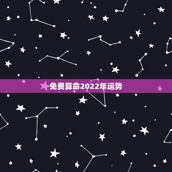 免费算命2022年运势,免费八字2022 流年运程 免费算命2022年运势,免费八字2022 流年运程