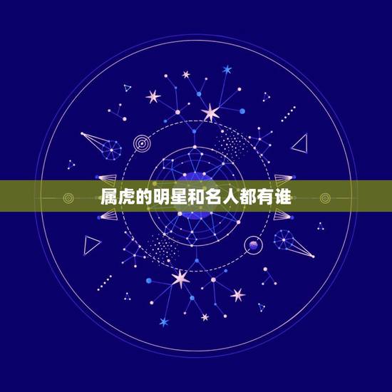 属虎的明星和名人都有谁 虎年出生的名人 属虎的明星和名人都有谁 虎年出生的名人