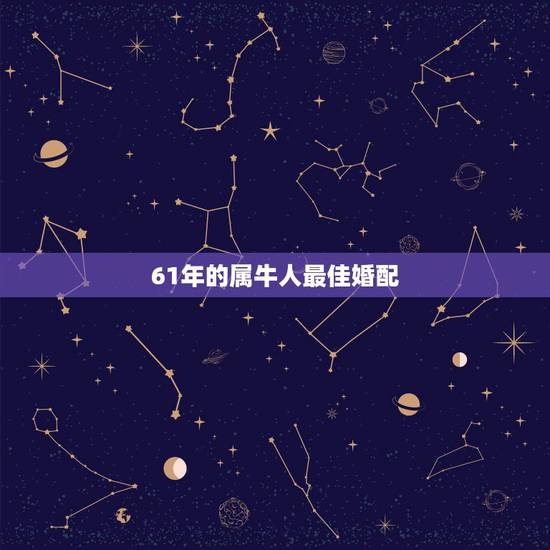 61年的属牛人最佳婚配，56年属猴和61年属牛婚配怎样？