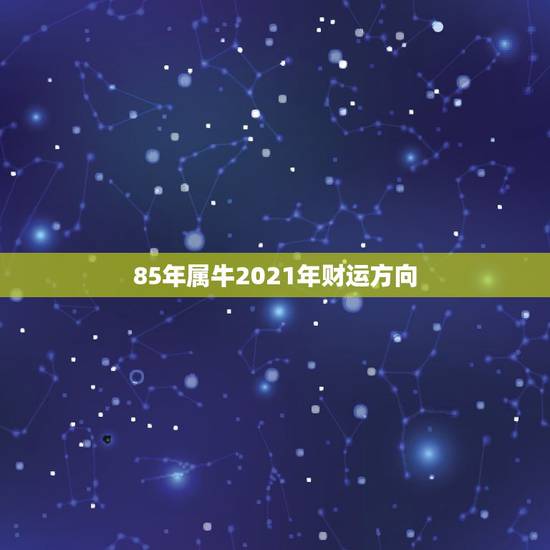 85年属牛2021年财运方向，1985属牛的人，到底2021年运势如何