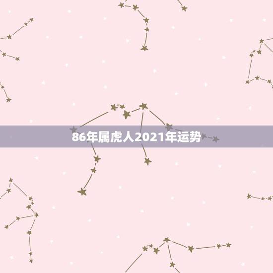 86年属虎人2021年运势，属虎人2021年全年运势详解