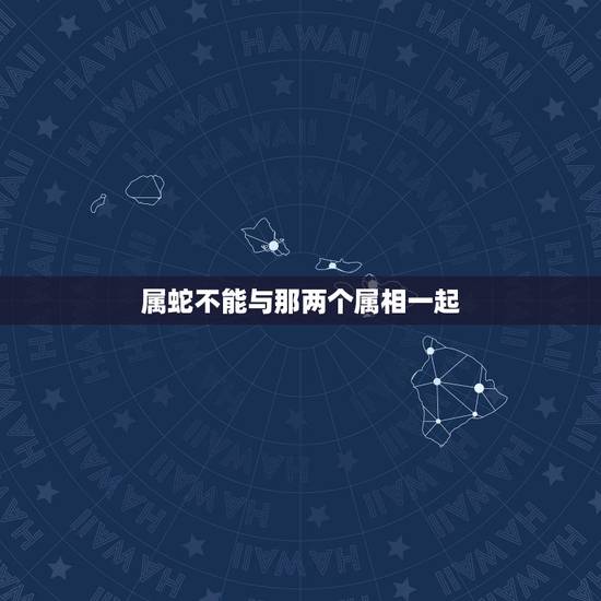 属蛇不能与那两个属相一起，属蛇的人不能和属虎的人在一起吗