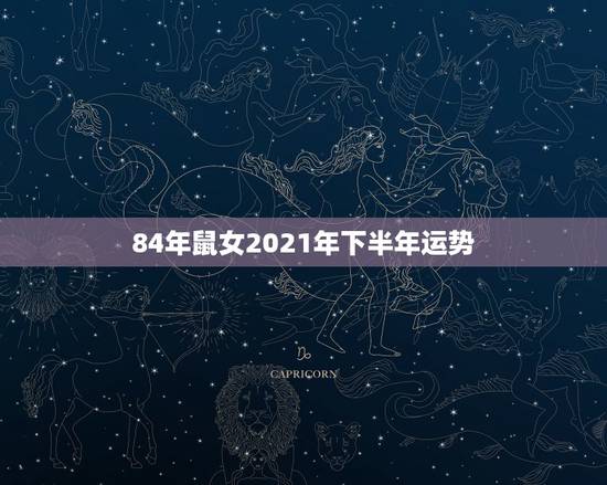 84年鼠女2021年下半年运势，1984年鼠人2021全年运势如何