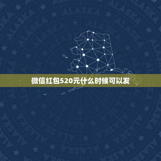 微信红包520元什么时候可以发，2023年情人节当日能发1314普通红