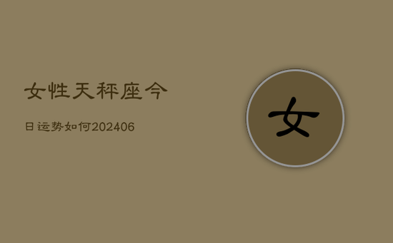 女性天秤座今日运势如何(20240605) 女性天秤座今日运势如何(20240605)