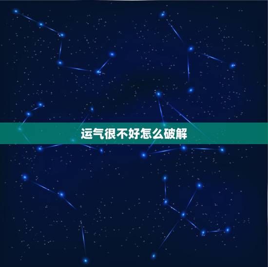 运气很不好怎么破解,怎么破星座不好运势 运气很不好怎么破解,怎么破星座不好运势