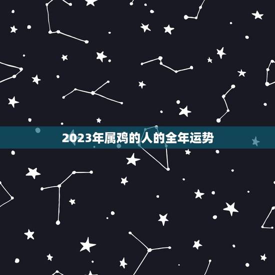 2023年属鸡的人的全年运势，2023年属鸡的人的全年运势怎么样