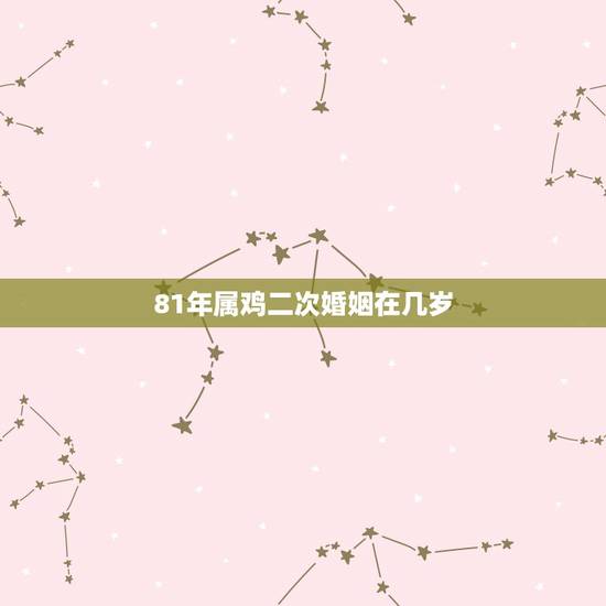 81年属鸡二次婚姻在几岁，81年属鸡后半生婚姻