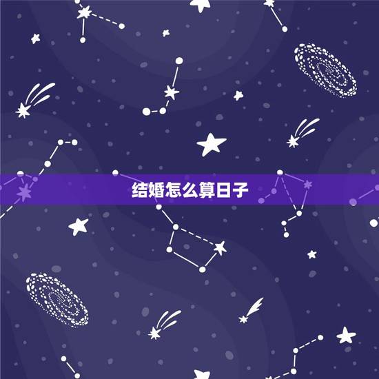 结婚怎么算日子,周易算结婚的日子 结婚怎么算日子,周易算结婚的日子
