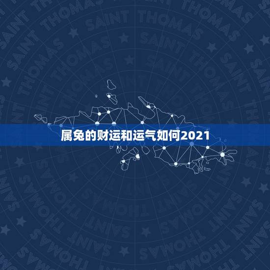 属兔的财运和运气如何2021,2021年属兔的运势和财运 属兔的财运和运气如何2021,2021年属兔的运势和财运