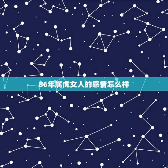 86年属虎女人的感情怎么样 1986年属虎女一生运势 86年属虎女人的感情怎么样 1986年属虎女一生运势